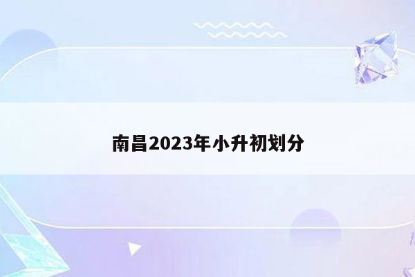 南昌2023年小升初划分