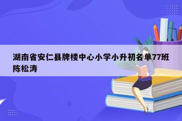 湖南省安仁县牌楼中心小学小升初名单77班陈松涛