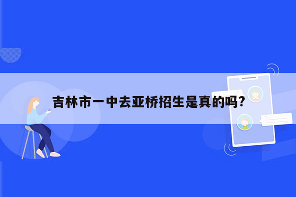 吉林市一中去亚桥招生是真的吗?