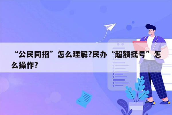 “公民同招”怎么理解?民办“超额摇号”怎么操作?