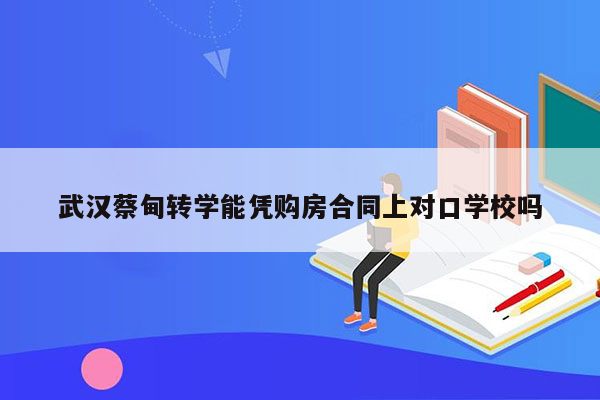 武汉蔡甸转学能凭购房合同上对口学校吗