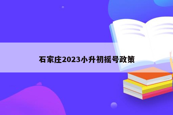 石家庄2023小升初摇号政策