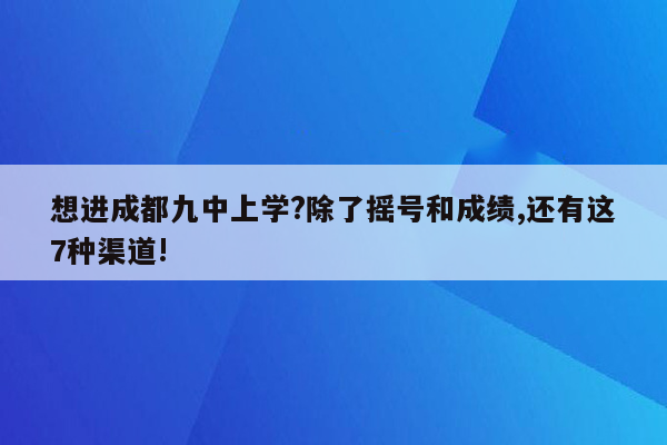 想进成都九中上学?除了摇号和成绩,还有这7种渠道!