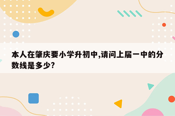 本人在肇庆要小学升初中,请问上届一中的分数线是多少?