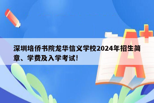 深圳培侨书院龙华信义学校2024年招生简章、学费及入学考试!