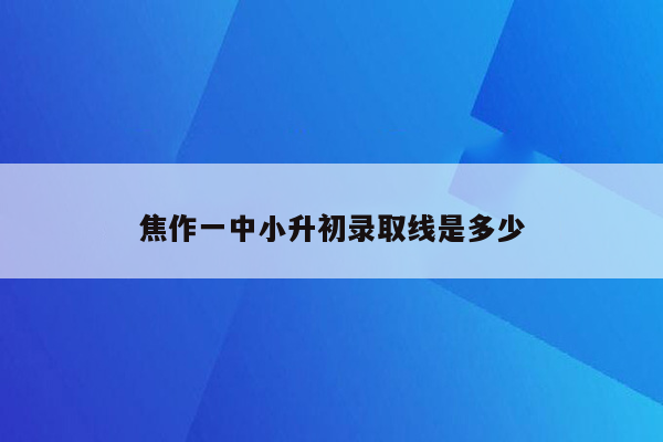 焦作一中小升初录取线是多少