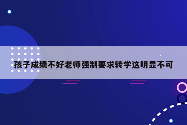 孩子成绩不好老师强制要求转学这明显不可