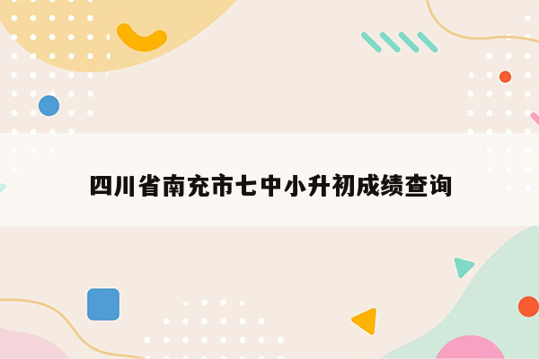 四川省南充市七中小升初成绩查询