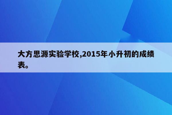 大方思源实验学校,2015年小升初的成绩表。