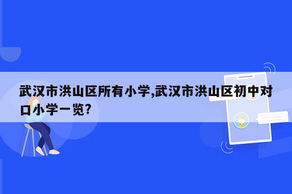 武汉市洪山区所有小学,武汉市洪山区初中对口小学一览?