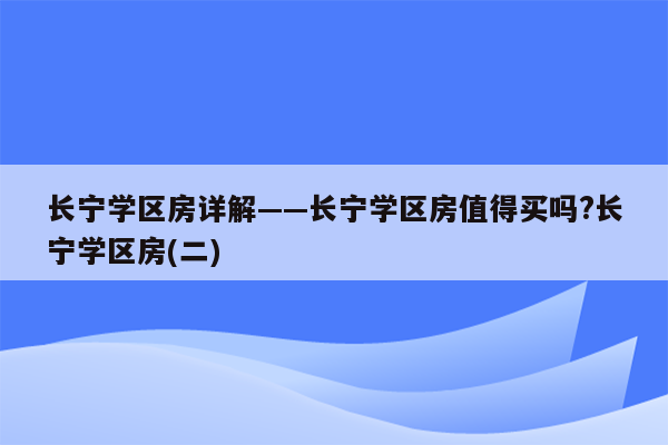 长宁学区房详解——长宁学区房值得买吗?长宁学区房(二)