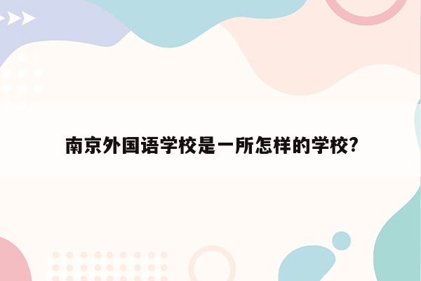 南京外国语学校是一所怎样的学校?