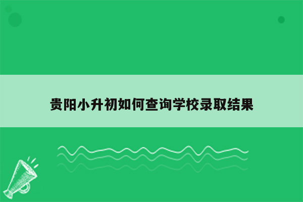 贵阳小升初如何查询学校录取结果