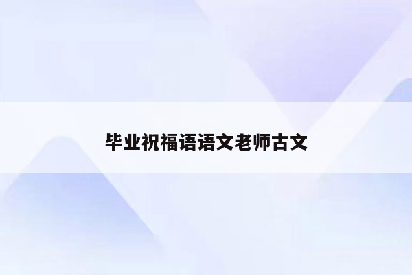 毕业祝福语语文老师古文