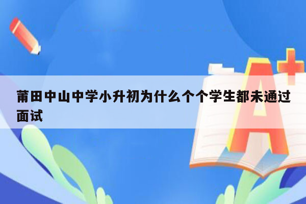 莆田中山中学小升初为什么个个学生都未通过面试