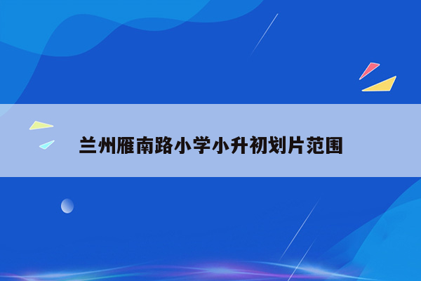 兰州雁南路小学小升初划片范围