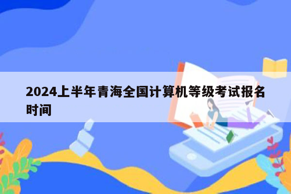 2024上半年青海全国计算机等级考试报名时间