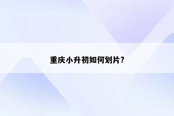 重庆小升初如何划片?