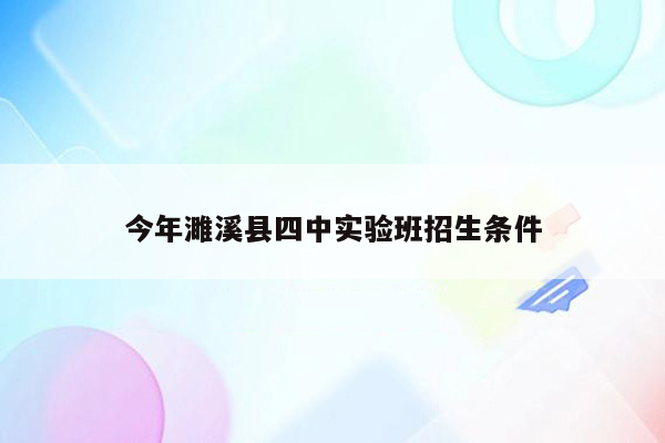 今年濉溪县四中实验班招生条件