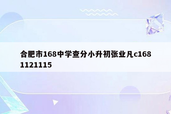 合肥市168中学查分小升初张业凡c1681121115