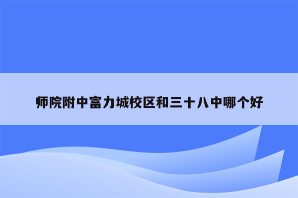 师院附中富力城校区和三十八中哪个好