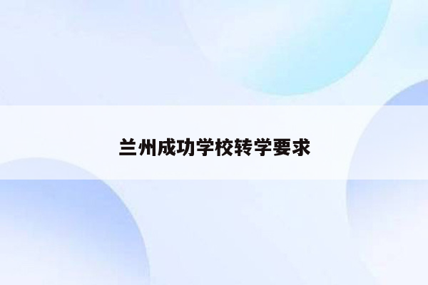 兰州成功学校转学要求