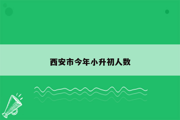 西安市今年小升初人数