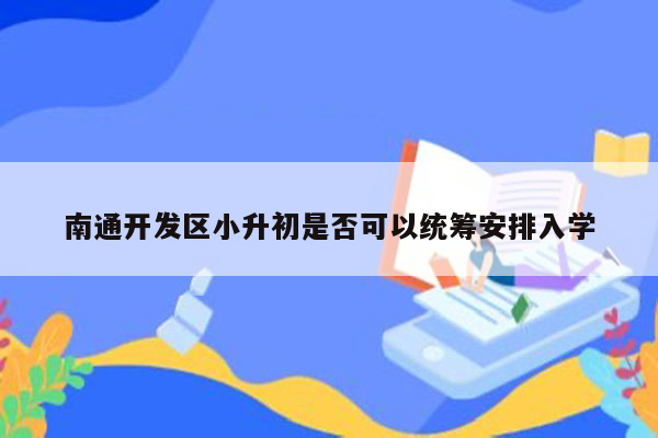 南通开发区小升初是否可以统筹安排入学