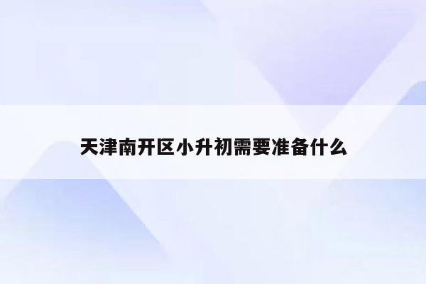 天津南开区小升初需要准备什么