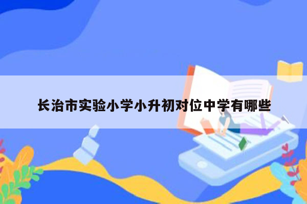 长治市实验小学小升初对位中学有哪些