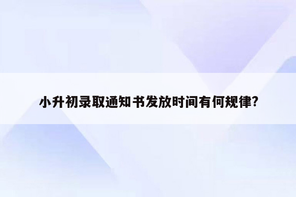 小升初录取通知书发放时间有何规律?