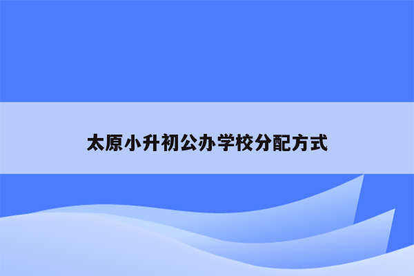 太原小升初公办学校分配方式