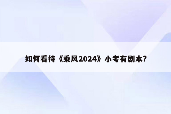 如何看待《乘风2024》小考有剧本?