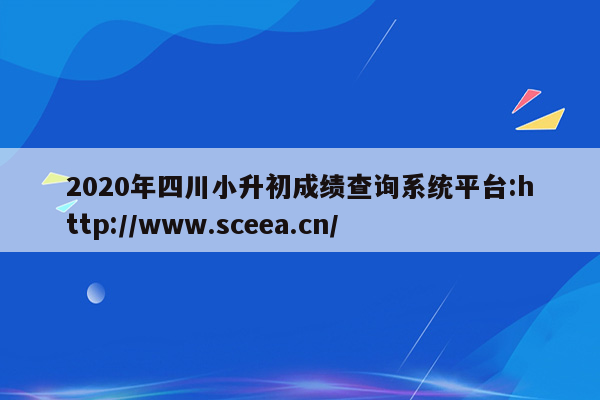 2020年四川小升初成绩查询系统平台:http://www.sceea.cn/