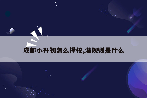 成都小升初怎么择校,潜规则是什么