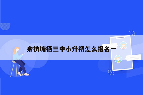 余杭塘栖三中小升初怎么报名一