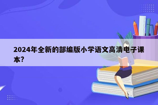 2024年全新的部编版小学语文高清电子课本?