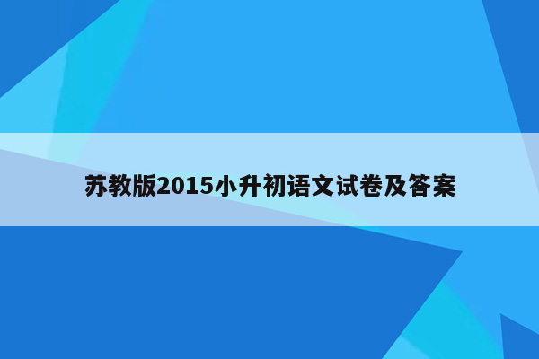 苏教版2015小升初语文试卷及答案