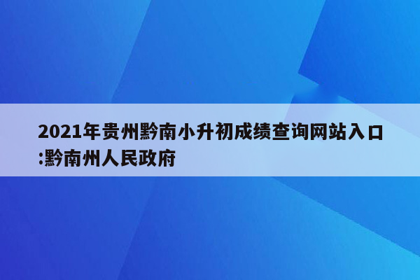 2021年贵州黔南小升初成绩查询网站入口:黔南州人民政府