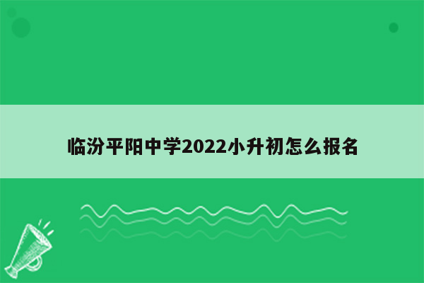 临汾平阳中学2022小升初怎么报名