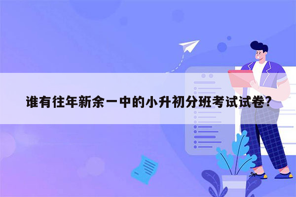 谁有往年新余一中的小升初分班考试试卷?