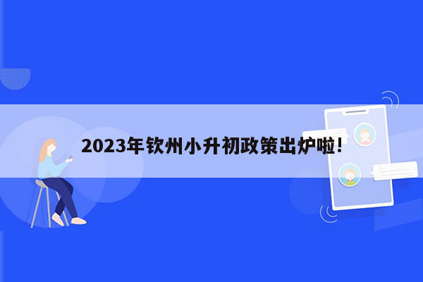 2023年钦州小升初政策出炉啦!