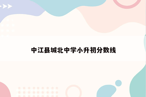 中江县城北中学小升初分数线