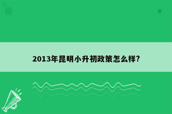 2013年昆明小升初政策怎么样?