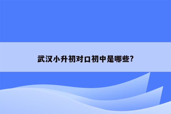 武汉小升初对口初中是哪些?