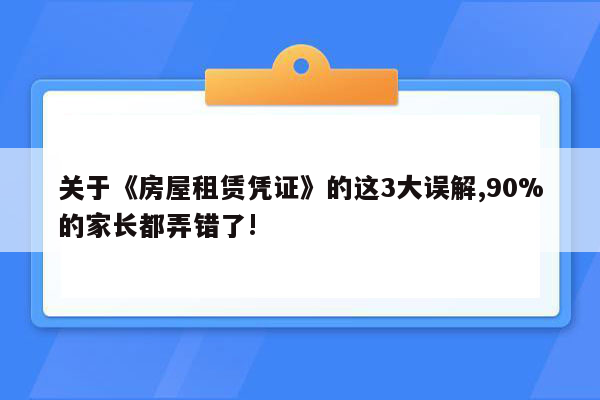 关于《房屋租赁凭证》的这3大误解,90%的家长都弄错了!