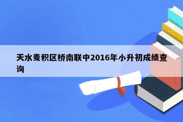 天水麦积区桥南联中2016年小升初成绩查询