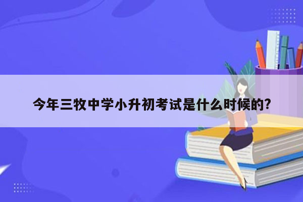 今年三牧中学小升初考试是什么时候的?