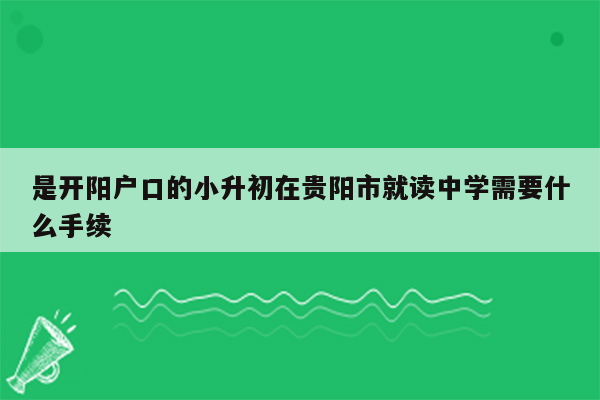 是开阳户口的小升初在贵阳市就读中学需要什么手续