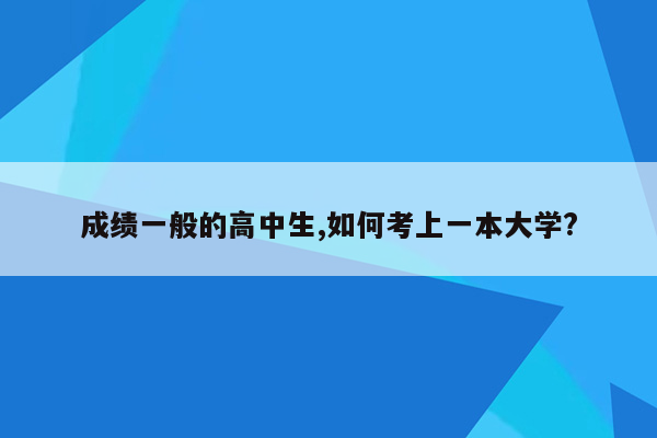 成绩一般的高中生,如何考上一本大学?